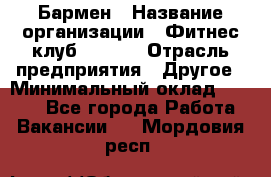 Бармен › Название организации ­ Фитнес-клуб CITRUS › Отрасль предприятия ­ Другое › Минимальный оклад ­ 7 500 - Все города Работа » Вакансии   . Мордовия респ.
